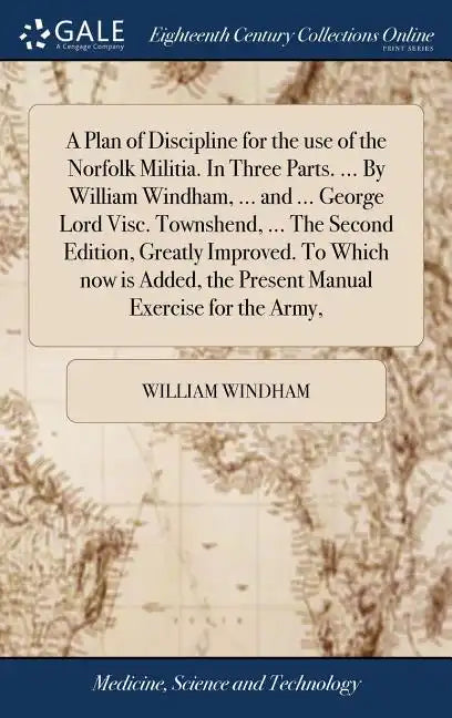 A Plan of Discipline for the use of the Norfolk Militia. In Three Parts. ... By William Windham, ... and ... George Lord Visc. Townshend, ... The Seco - Hardcover