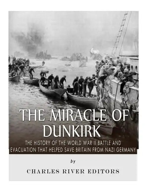 The Miracle of Dunkirk: The History of the World War II Battle and Evacuation that Helped Save Britain from Nazi Germany - Paperback