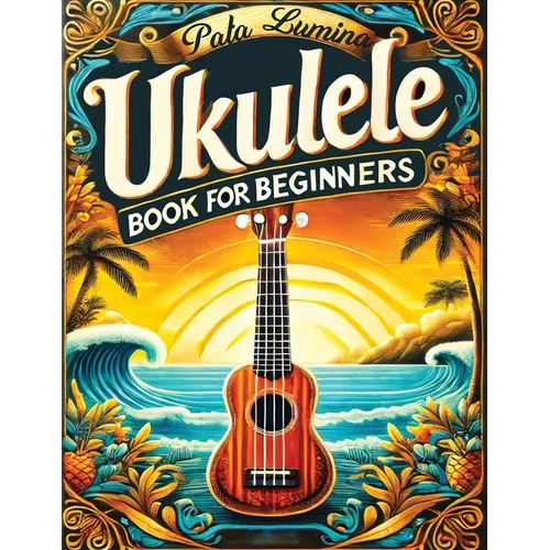 Ukulele Book for Beginners: Comprehensive Ukulele Strumming Guide - Workbook with Instruction, Tests, Quizzes, Homework and Practice for Mastering - Paperback