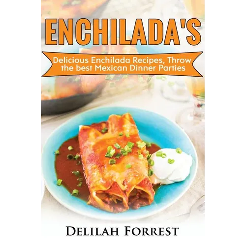 Enchilada Recipes: Cook Delicious Enchilada Recipes From Home, Throw Great Mexican Dinner Parties, Impress Your Guests With Yummy Mexican - Paperback