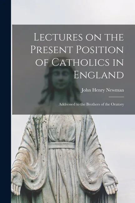 Lectures on the Present Position of Catholics in England: Addressed to the Brothers of the Oratory - Paperback