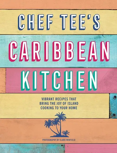 Chef Tee's Caribbean Kitchen: Vibrant Recipes That Bring the Joy of Island Cooking to Your Home - Hardcover