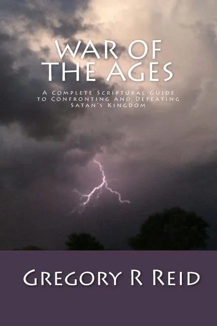 War of the Ages: A Complete Scriptural Guide to Confronting and Defeating Satan's Kingdom - Paperback