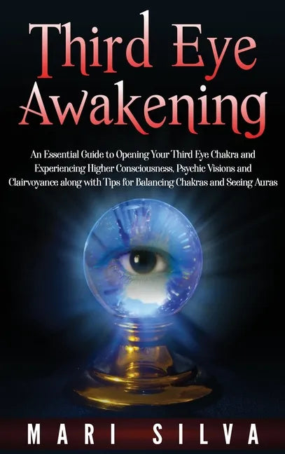 Third Eye Awakening: An Essential Guide to Opening Your Third Eye Chakra and Experiencing Higher Consciousness, Psychic Visions and Clairvoyance along - Hardcover