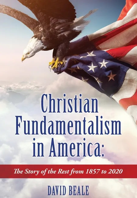 Christian Fundamentalism in America: The Story of the Rest from 1857 to 2020 - Hardcover