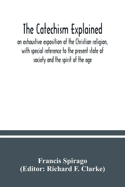 The catechism explained: an exhaustive exposition of the Christian religion, with special reference to the present state of society and the spi - Paperback