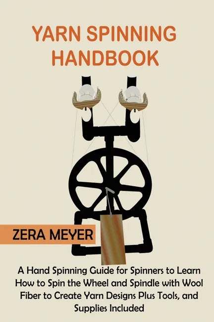 Yarn Spinning Handbook: A Hand Spinning Guide for Spinners to Learn How to Spin the Wheel or Spindle with Wool Fiber to Create Yarn Designs Pl - Paperback