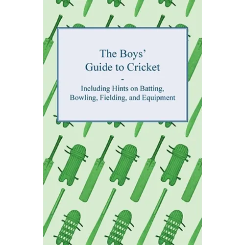 The Boys' Guide to Cricket - Including Hints on Batting, Bowling, Fielding, and Equipment - Paperback