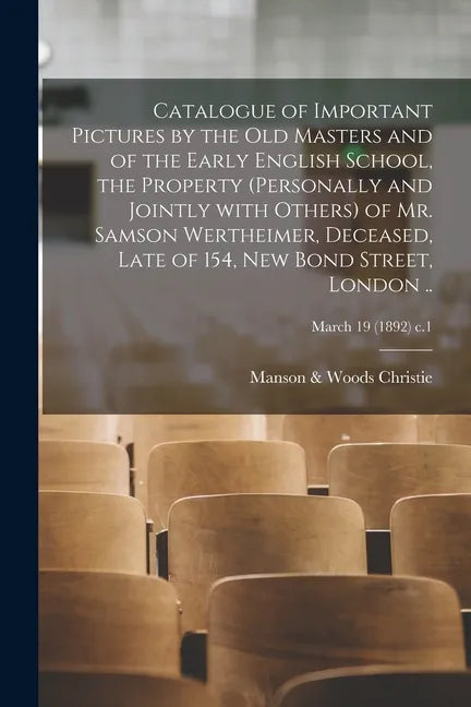 Catalogue of Important Pictures by the Old Masters and of the Early English School, the Property (personally and Jointly With Others) of Mr. Samson We - Paperback
