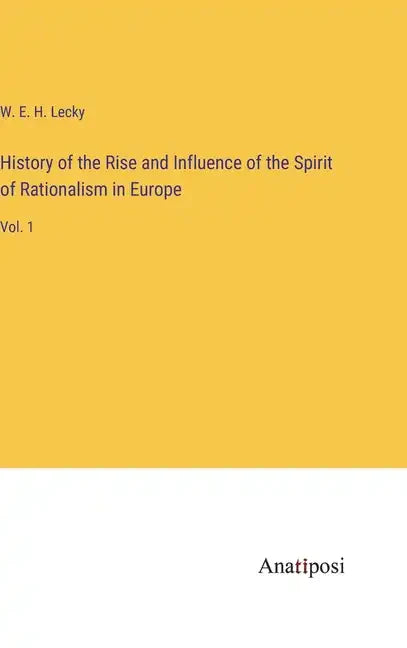 History of the Rise and Influence of the Spirit of Rationalism in Europe: Vol. 1 - Hardcover