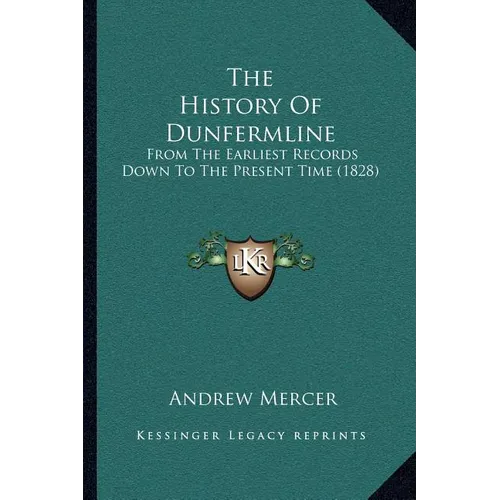 The History Of Dunfermline: From The Earliest Records Down To The Present Time (1828) - Paperback