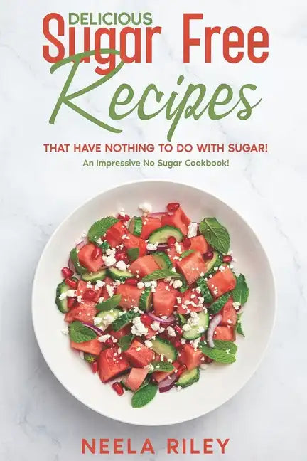 Delicious Sugar Free Recipes that Have Nothing to Do With Sugar!: An Impressive No Sugar Cookbook! - Paperback