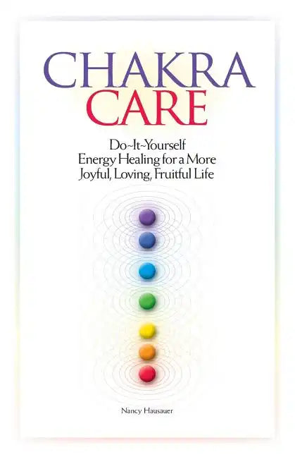 Chakra Care: Do-It-Yourself Energy Healing For A More Joyful, Loving, Fruitful Life - Paperback