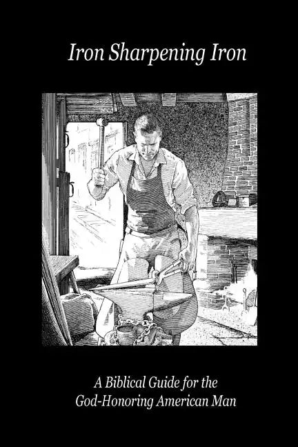 Iron Sharpening Iron: A Biblical Guide for the God-Honoring American Man - Paperback
