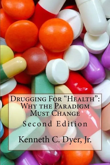 Drugging For "Health": Why The Paradigm Must Change - Paperback