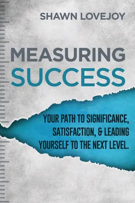 Measuring Success: Your Path To Significance, Satisfaction, & Leading Yourself To The Next Level. - Paperback