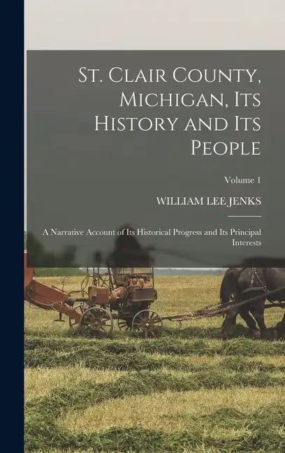 St. Clair County, Michigan, Its History and Its People: A Narrative Account of Its Historical Progress and Its Principal Interests; Volume 1 - Hardcover