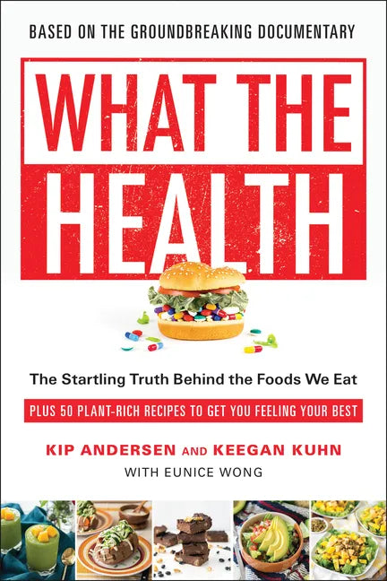 What the Health: The Startling Truth Behind the Foods We Eat, Plus 50 Plant-Rich Recipes to Get You Feeling Your Best - Paperback
