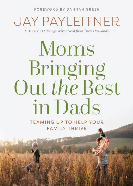 Moms Bringing Out the Best in Dads: Teaming Up to Help Your Family Thrive - Paperback