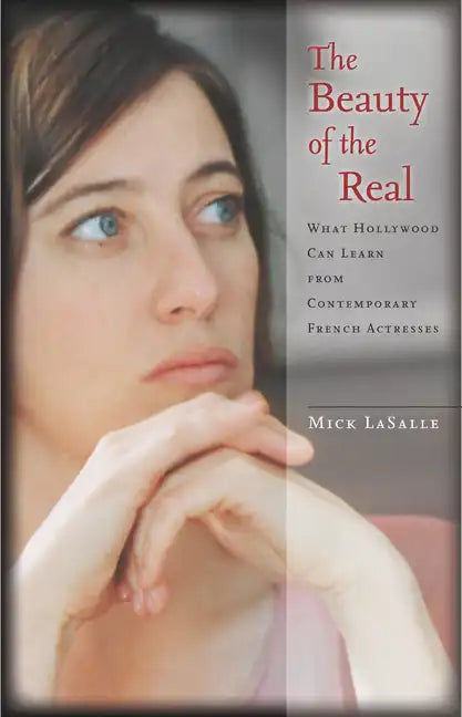 The Beauty of the Real: What Hollywood Can Learn from Contemporary French Actresses - Hardcover