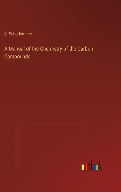 A Manual of the Chemistry of the Carbon Compounds - Hardcover