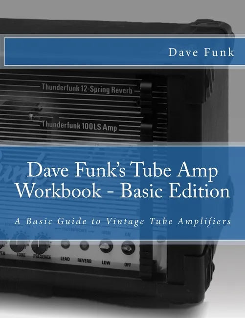 Dave Funk's Tube Amp Workbook - Basic Edition: A Basic Guide to Vintage Tube Amplifiers - Paperback