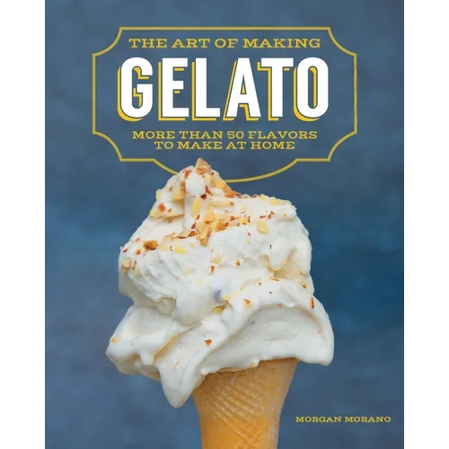 The Art of Making Gelato: More Than 50 Flavors to Make at Home - Paperback