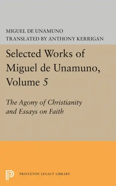 Selected Works of Miguel de Unamuno, Volume 5: The Agony of Christianity and Essays on Faith - Paperback
