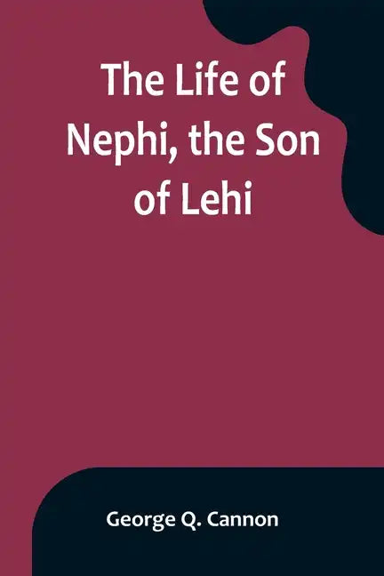 The Life of Nephi, the Son of Lehi: Who Emigrated from Jerusalem, in Judea, to the Land Which Is Now Known as South America, about Six Centuries Befor - Paperback