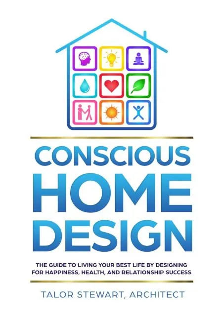 Conscious Home Design: The Guide to Living Your Best Life by Designing for Happiness, Health, and Relationship Success - Hardcover
