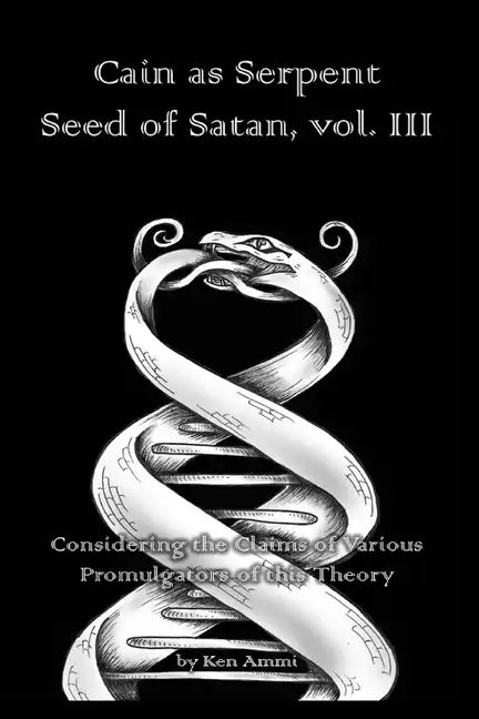 Cain as Serpent Seed of Satan, vol. III: Considering the Claims of Various Promulgators of this Theory - Paperback