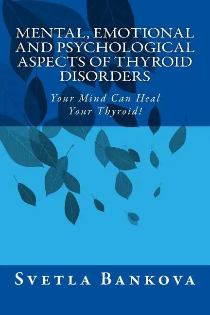 Mental, Emotional and Psychological Aspects of Thyroid Disorders: Your Mind Can Heal your Thyroid! - Paperback