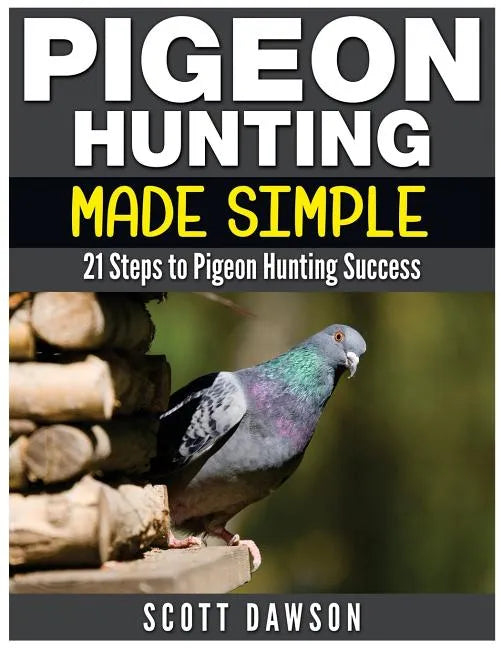 Pigeon Hunting Made Simple: 21 Steps to Pigeon Hunting Success - Paperback