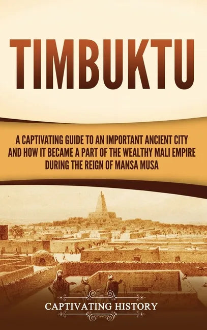 Timbuktu: A Captivating Guide to an Important Ancient City and How It Became a Part of the Wealthy Mali Empire during the Reign of Mansa Musa - Hardcover