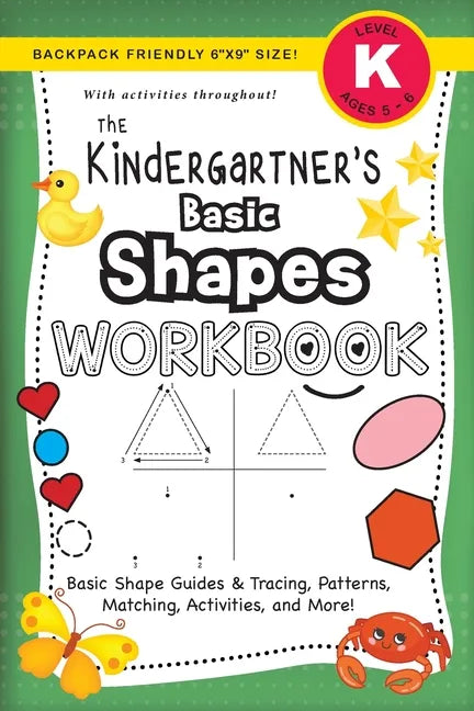 The Kindergartner's Basic Shapes Workbook: (Ages 5-6) Basic Shape Guides and Tracing, Patterns, Matching, Activities, and More! (Backpack Friendly 6"x - Paperback