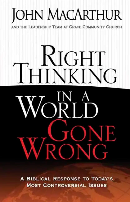 Right Thinking in a World Gone Wrong: A Biblical Response to Today's Most Controversial Issues - Paperback