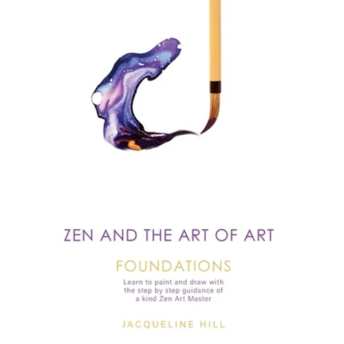 Zen and the Art of Art: Foundations: Learn to paint and draw with the step by step guidance of a kind Zen Art Master - Paperback