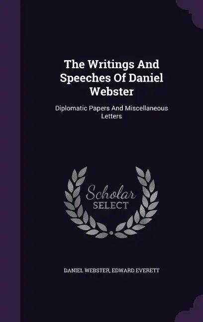 The Writings And Speeches Of Daniel Webster: Diplomatic Papers And Miscellaneous Letters - Hardcover