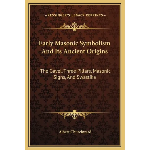 Early Masonic Symbolism And Its Ancient Origins: The Gavel, Three Pillars, Masonic Signs, And Swastika - Hardcover