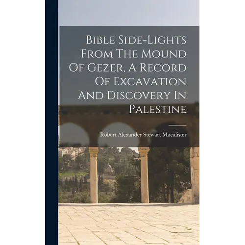Bible Side-lights From The Mound Of Gezer, A Record Of Excavation And Discovery In Palestine - Hardcover