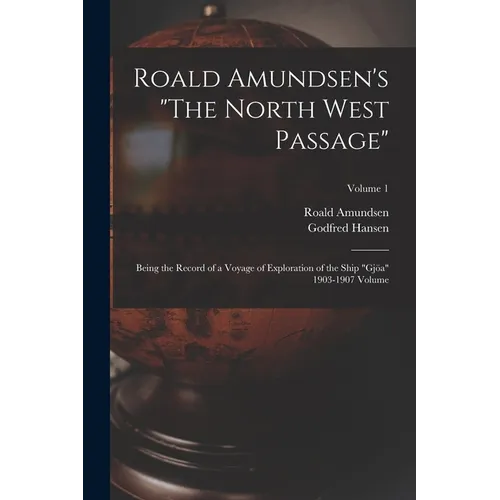 Roald Amundsen's "The North West Passage": Being the Record of a Voyage of Exploration of the Ship "Gjöa" 1903-1907 Volume; Volume 1 - Paperback