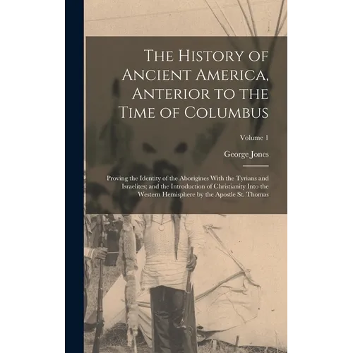 The History of Ancient America, Anterior to the Time of Columbus: Proving the Identity of the Aborigines With the Tyrians and Israelites; and the Intr - Hardcover