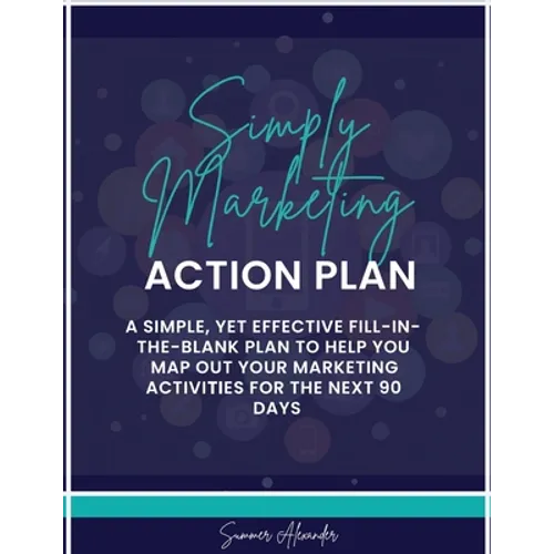 Simply Marketing Action Plan: A simple, yet effective fill-in-the-blank plan to help you map out your marketing activities for the next 90 days - Paperback
