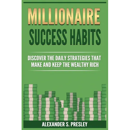 Millionaire Success Habits: Discover The Daily Strategies That Make and Keep The Wealthy Rich (Money Mindsets, Success Ideas, Prosperity Rituals) - Paperback