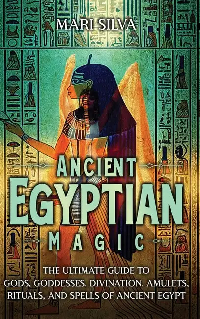 Ancient Egyptian Magic: The Ultimate Guide to Gods, Goddesses, Divination, Amulets, Rituals, and Spells of Ancient Egypt - Hardcover