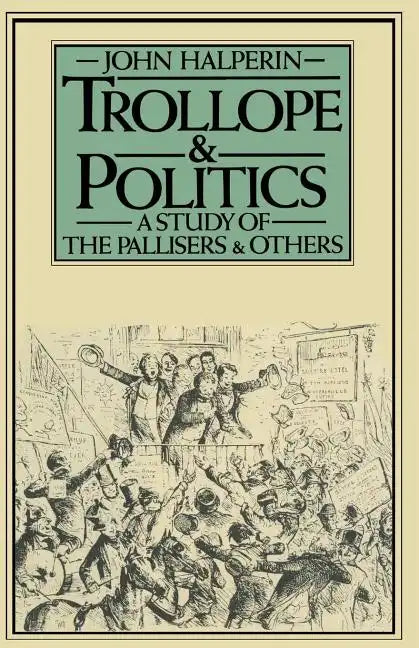 Trollope and Politics: A Study of the Pallisers and Others - Paperback