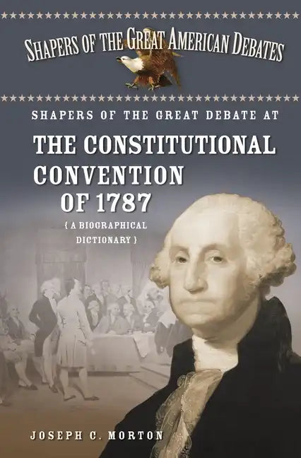Shapers of the Great Debate at the Constitutional Convention of 1787: A Biographical Dictionary - Hardcover