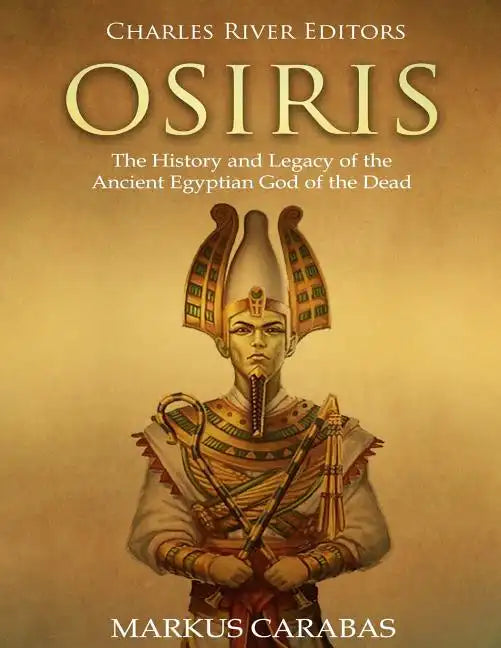 Osiris: The History and Legacy of the Ancient Egyptian God of the Dead - Paperback