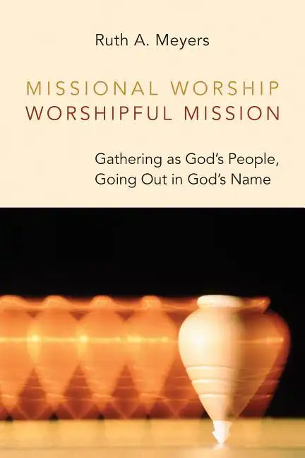 Missional Worship, Worshipful Mission: Gathering as God's People, Going Out in God's Name - Paperback