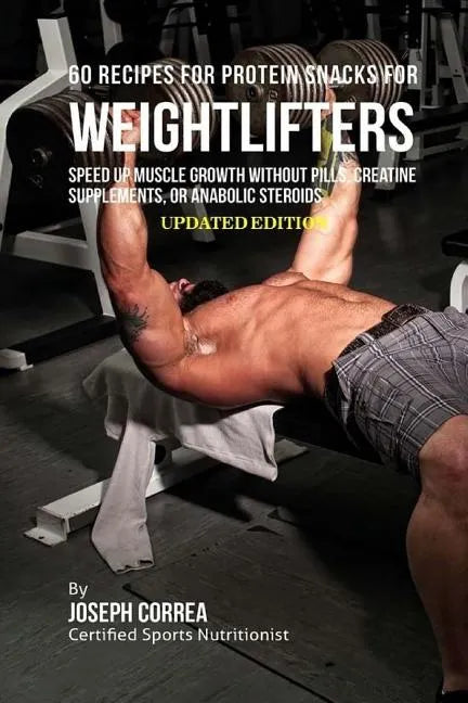 60 Recipes for Protein Snacks for Weightlifters: Speed up Muscle Growth without Pills, Creatine Supplements, or Anabolic Steroids - Paperback
